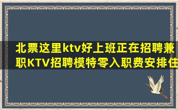 北票这里ktv好上班正在招聘兼职KTV招聘模特零入职费安排住